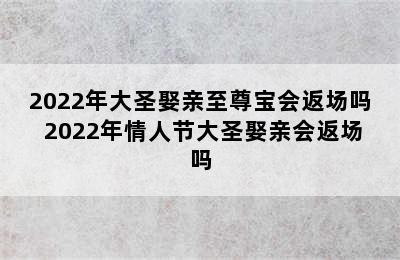 2022年大圣娶亲至尊宝会返场吗 2022年情人节大圣娶亲会返场吗